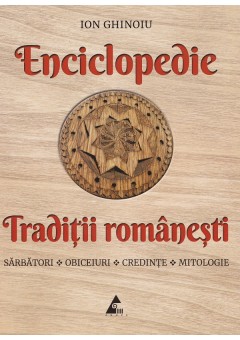 Enciclopedie traditii romanesti: Sarbatori, obiceiuri, credinte, mitologie
