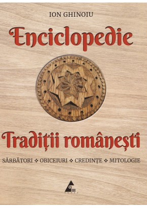 Enciclopedie traditii romanesti: Sarbatori, obiceiuri, credinte, mitologie