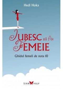 Iubesc sa fiu femeie. Ghidul femeii de nota 10
