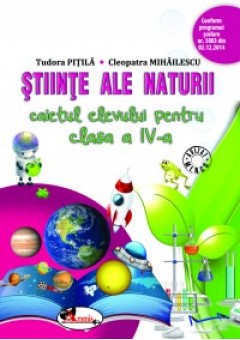 Stiinte ale naturii. Caietul elevului pentru clasa a IV-a. Dupa manualul Aramis autor Tudora Pitila