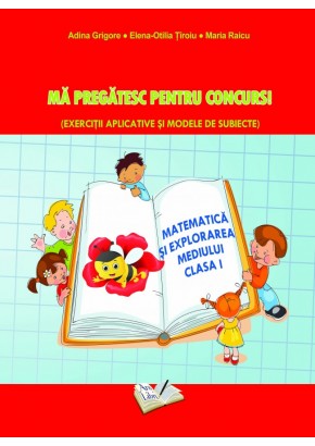 Ma pregatesc pentru concurs. Exercitii aplicative si modele de subiecte. Matematica si explorarea mediului clasa I