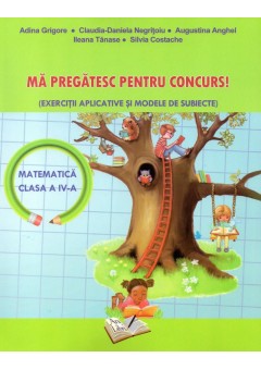 Ma pregatesc pentru concurs! Exercitii aplicative si modele de subiecte. Matematica clasa a IV-a