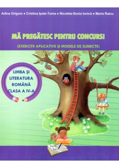 Ma pregatesc pentru concursuri. Exercitii aplicative si modele de subiecte. Limba si literatura romana clasa a IV-a 2018