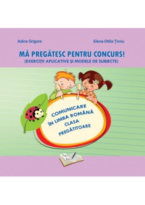 Ma pregatesc pentru concurs. Exercitii aplicative si modele de subiecte. Comunicare in Limba Romana clasa pregatitoare