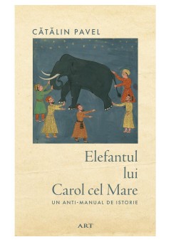 Elefantul lui Carol cel Mare - Un anti-manual de istorie