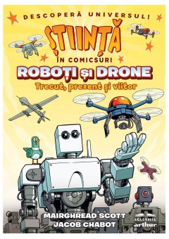 Roboti si drone. Trecut, prezent si viitor (Stiinta in comicsuri)