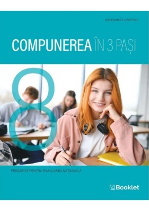 Compunerea in 3 pasi Ghid de pregatire pentru Evaluarea Nationala de clasa a VIII-a