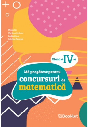 Ma pregatesc pentru concursuri de matematica: clasa a IV-a Ma pregatesc pentru concursuri de matematica: clasa a IV-a