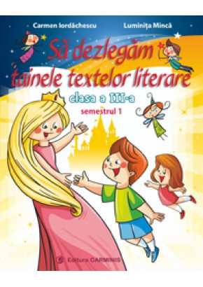 Sa dezlegam tainele textelor literare. Clasa a III-a. Semestrul I (Dupa manual MEN editura Ars Libri)