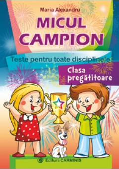 Micul Campion. Teste pentru toate disciplinele Clasa Pregatitoare