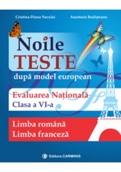 Noile teste dupa model european. Evaluarea nationala. Limba romana. Limba franceza. Clasa a VI-a