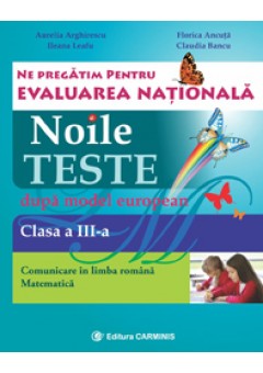 Ne pregatim pentru Evaluarea Nationala. Noile teste dupa model european. Evaluarea Nationala. Comunicare in limba romana. Matematica. Clasa a III-a