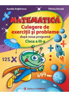 Matematica. Culegere de exercitii si probleme dupa noua programa. Clasa a III-a (Aurelia Arghirescu)