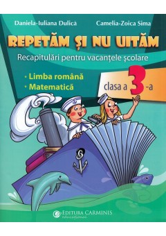 Repetam si nu uitam Recapitulari pentru vacantele scolare Limba romana Matematica Clasa a III-a