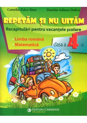 Repetam si nu uitam. Recapitulari pentru vacantele scolare. Limba romana. Matematica. Clasa a IV-a