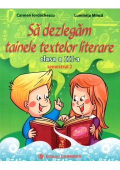 Sa dezlegam tainele textelor literare. Clasa a III-a. Semestrul 2. (Dupa manual MEN Art)