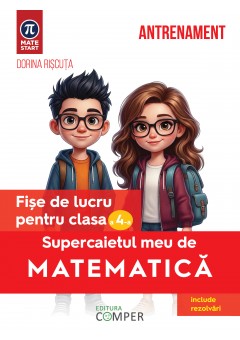 Supercaietul meu de matematica Fise de lucru pentru clasa a IV-a Editia a II-a, revizuita si adaugita