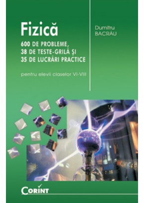 Fizica 600 de probleme 38 de teste grila si 35 de lucrari practice (pentru elevii claselor VI-VIII)