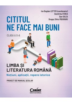 Cititul ne face mai buni - Limba si literatura romana Notiuni, aplicatii, repere istorice Clasa a X-a