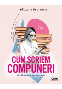 Cum scriem compuneri. Exercitii de antrenament si de scriere creatoare