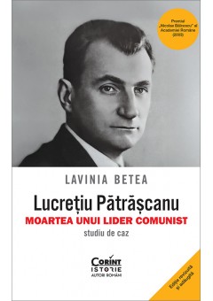 Lucretiu Patrascanu - moartea unui lider comunist Studiu de caz Editia a V-a, revazuta si adaugita