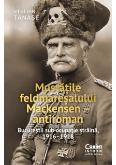 Mustatile feldmaresalului Mackensen- antiroman Bucurestii sub ocupatie straina, 1916–1918