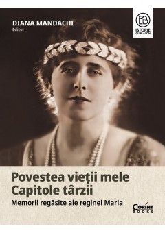 Povestea vietii mele Capitole tarzii - Memorii regasite ale reginei Maria