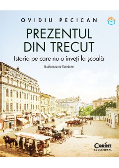 Prezentul din trecut - Istoria pe care nu o inveti la scoala Modernizarea Romaniei