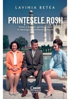 Printesele rosii - Femei si barbati, parinti si copii in ideologia si cotidianul comunist