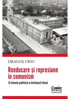 Reeducare si represiune in comunism. O istorie politica a inchisorii Aiud