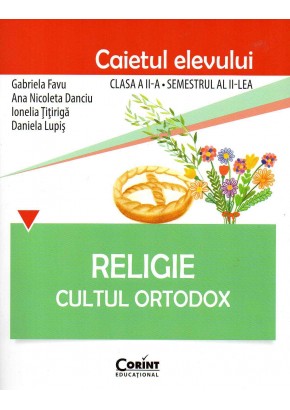 Religie. Cultul Ortodox - Caietul elevului clasa a II-a, semestrul II. Dupa Manual Corint