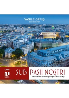 Sub pasii nostri - Franturi arheologice din Bucuresti