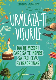 Urmeaza-ti visurile! 100 de meserii care sa te inspire sa faci ceva extraordinar