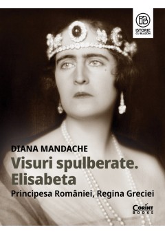 Visuri spulberate - Elisabeta, Principesa Romaniei, Regina Greciei