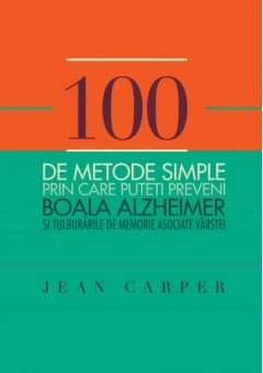 100 de metode simple prin care puteti preveni boala Alzheimer si tulburarile de memorie asociate varstei