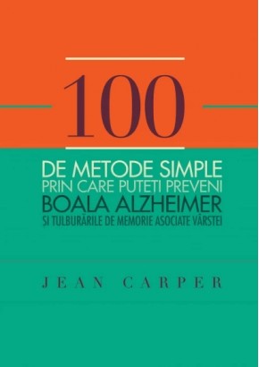 100 de metode simple prin care puteti preveni boala Alzheimer si tulburarile de memorie asociate varstei