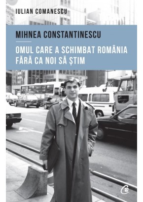 Mihnea Constantinescu: omul care a schimbat Romania fara ca noi sa stim