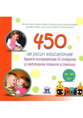 450 de jocuri educationale - Repere fundamentale in invatarea si dezvoltarea timpurie a copilului (19-84 luni)