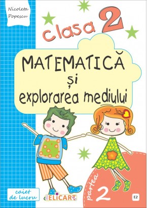 Matematica si explorarea mediului. Clasa a II-a Semestrul II (E2) Caiet de lucru. Exercitii, probleme, probe de evaluare (Dupa manual MEN autor Olga Piriiala)