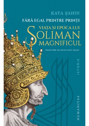 Fara egal printre printi - Viata si epoca lui Soliman Magnificul Fara egal printre printi - Viata si epoca lui Soliman Magnificul