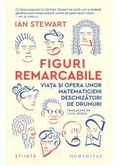 Figuri remarcabile - Viata si opera unor matematicieni deschizatori de drumuri