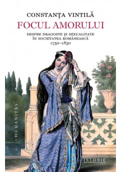 Focul amorului - Despre dragoste si sexualitate in societatea romaneasca, 1750–1830