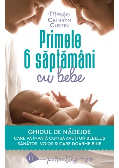 Primele 6 saptamani cu bebe, Ghidul de nadejde care va invata cum sa aveti un bebelus sanatos, voios si care doarme bine