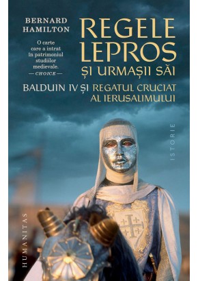 Regele lepros si urmasii sai - Balduin IV si Regatul Cruciat al Ierusalimului Regele lepros si urmasii sai - Balduin IV si Regatul Cruciat al Ierusalimului