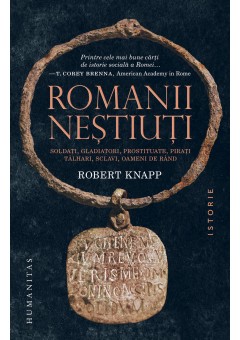 Romanii nestiuti - Soldati, gladiatori, prostituate, pirati, talhari, sclavi, oameni de rand