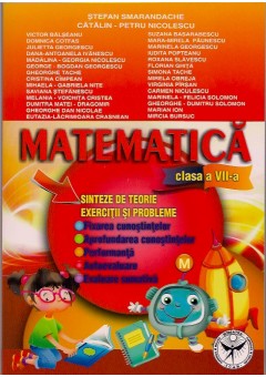 Matematica clasa a VII-a. Sinteze de teorie. Exercitii si probleme. Fixarea cunostiintelor. Aprofundare. Performanta. Autoevaluare. Evaluare