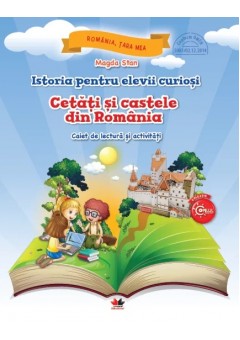 Istoria pentru elevii curiosi cetati si castele din Romania caiet de lectura si activitati