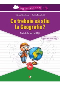 Trec in clasa a V-a Ce trebuie sa stiu la Geografie? Caiet de activitati