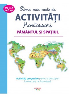 Prima mea carte de activitati Montessori Pamantul si spatiul Activitati progresive pentru a descoperi lumea care ne inconjoara