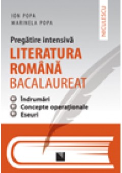 Pregatire intensiva. Literatura romana - Bacalaureat. Indrumari, concepte operationale, eseuri